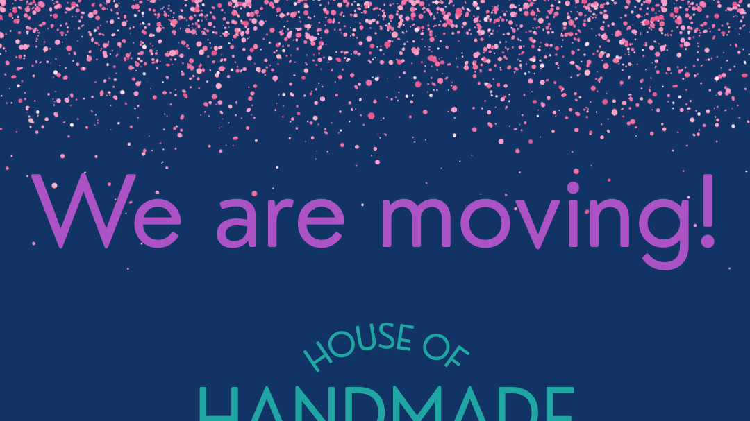 House of Handmade is moving (just down the road)!